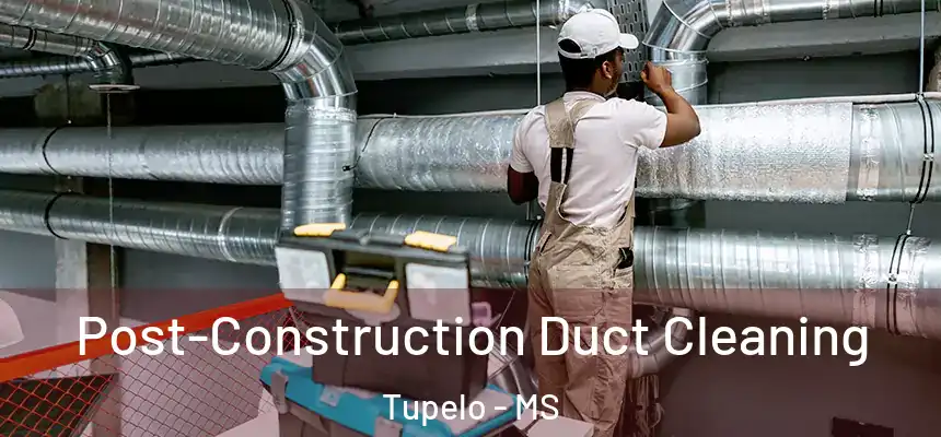 Post-Construction Duct Cleaning Tupelo - MS
